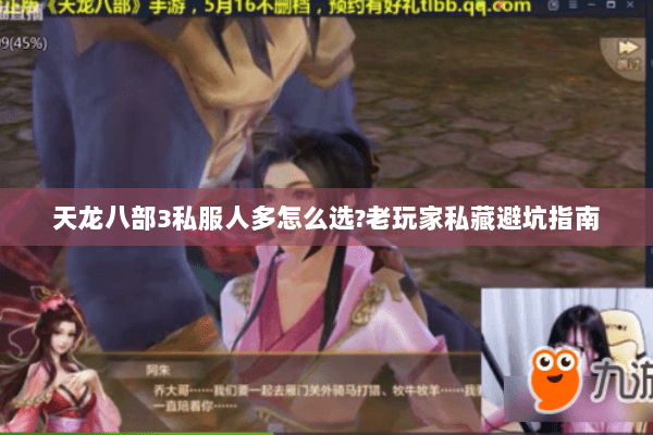 天龙八部3私服人多怎么选?老玩家私藏避坑指南 天龙八部3私服人多怎么选?老玩家私藏避坑指南