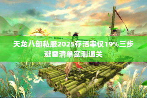 天龙八部私服2025存活率仅19%三步避雷清单实测通关 天龙八部私服2025存活率仅19%三步避雷清单实测通关