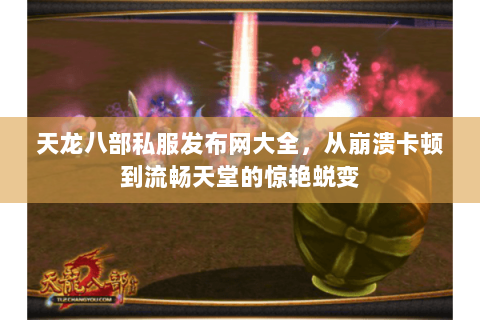 天龙八部私服发布网大全,从崩溃卡顿到流畅天堂的惊艳蜕变 天龙八部私服发布网大全,从崩溃卡顿到流畅天堂的惊艳蜕变