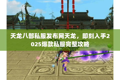 天龙八部私服发布网天龙,即刻入手2025爆款私服完整攻略 天龙八部私服发布网天龙,即刻入手2025爆款私服完整攻略