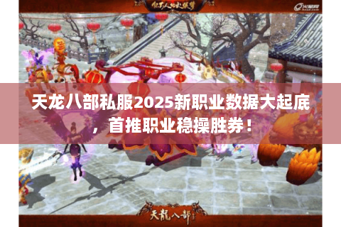 天龙八部私服2025新职业数据大起底,首推职业稳操胜券! 天龙八部私服2025新职业数据大起底,首推职业稳操胜券!
