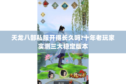 天龙八部私服开得长久吗?十年老玩家实测三大稳定版本 天龙八部私服开得长久吗?十年老玩家实测三大稳定版本