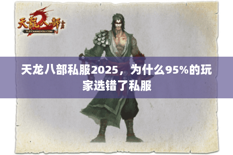 天龙八部私服2025,为什么95%的玩家选错了私服 天龙八部私服2025,为什么95%的玩家选错了私服