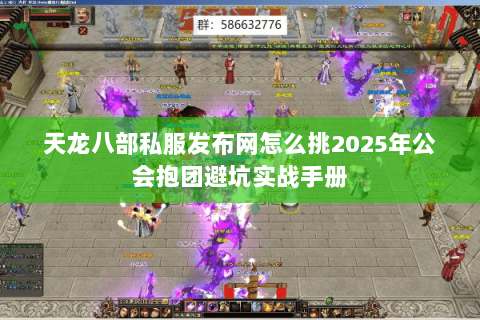 天龙八部私服发布网怎么挑2025年公会抱团避坑实战手册 天龙八部私服发布网怎么挑2025年公会抱团避坑实战手册