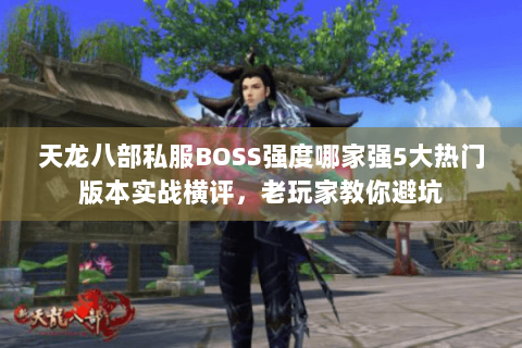 天龙八部私服BOSS强度哪家强5大热门版本实战横评,老玩家教你避坑 天龙八部私服BOSS强度哪家强5大热门版本实战横评,老玩家教你避坑