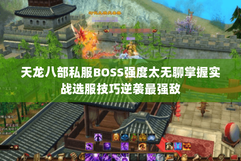天龙八部私服BOSS强度太无聊掌握实战选服技巧逆袭最强敌 天龙八部私服BOSS强度太无聊掌握实战选服技巧逆袭最强敌