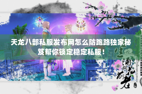 天龙八部私服发布网怎么防跑路独家秘笈帮你锁定稳定私服! 天龙八部私服发布网怎么防跑路独家秘笈帮你锁定稳定私服!