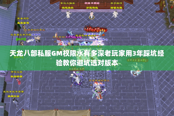 天龙八部私服GM权限水有多深老玩家用3年踩坑经验教你避坑选对版本 天龙八部私服GM权限水有多深老玩家用3年踩坑经验教你避坑选对版本
