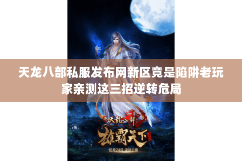 天龙八部私服发布网新区竟是陷阱老玩家亲测这三招逆转危局 天龙八部私服发布网新区竟是陷阱老玩家亲测这三招逆转危局