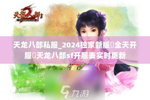 天龙八部私服_2024独家新版▷全天开服◁天龙八部sf开服表实时更新 天龙八部私服_2024独家新版▷全天开服◁天龙八部sf开服表实时更新