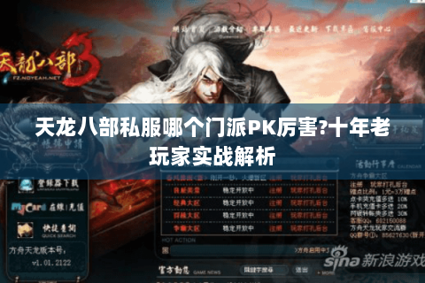 天龙八部私服哪个门派PK厉害?十年老玩家实战解析 天龙八部私服哪个门派PK厉害?十年老玩家实战解析