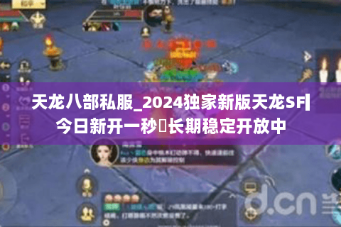 天龙八部私服_2024独家新版天龙SF▎今日新开一秒◁长期稳定开放中 天龙八部私服_2024独家新版天龙SF▎今日新开一秒◁长期稳定开放中