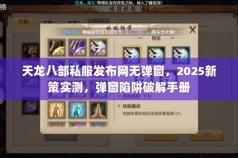 天龙八部私服发布网无弹窗,2025新策实测,弹窗陷阱破解手册 天龙八部私服发布网无弹窗,2025新策实测,弹窗陷阱破解手册