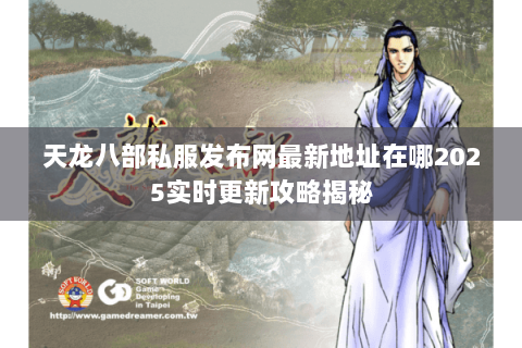 天龙八部私服发布网最新地址在哪2025实时更新攻略揭秘 天龙八部私服发布网最新地址在哪2025实时更新攻略揭秘