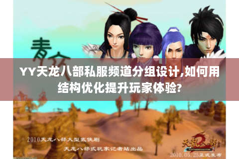 YY天龙八部私服频道分组设计,如何用结构优化提升玩家体验? YY天龙八部私服频道分组设计,如何用结构优化提升玩家体验?
