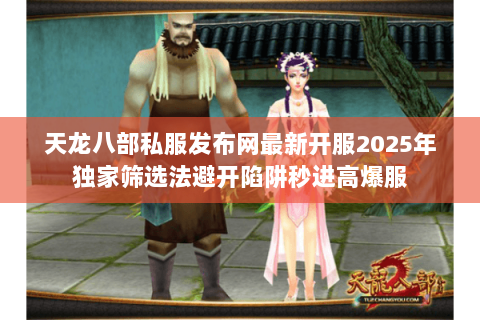 天龙八部私服发布网最新开服2025年独家筛选法避开陷阱秒进高爆服 天龙八部私服发布网最新开服2025年独家筛选法避开陷阱秒进高爆服