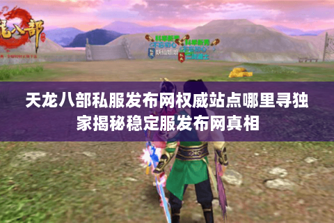 天龙八部私服发布网权威站点哪里寻独家揭秘稳定服发布网真相 天龙八部私服发布网权威站点哪里寻独家揭秘稳定服发布网真相