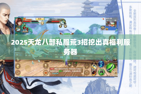 2025天龙八部私服荒3招挖出真福利服务器 2025天龙八部私服荒3招挖出真福利服务器