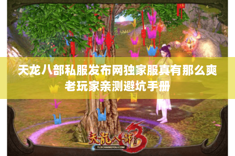 天龙八部私服发布网独家服真有那么爽老玩家亲测避坑手册 天龙八部私服发布网独家服真有那么爽老玩家亲测避坑手册