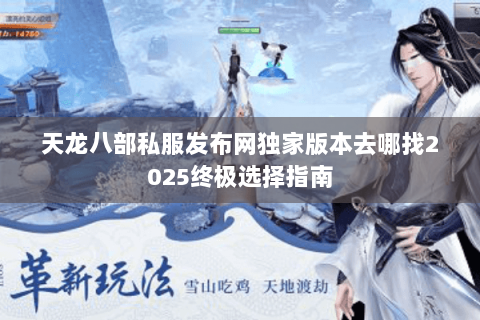 天龙八部私服发布网独家版本去哪找2025终极选择指南 天龙八部私服发布网独家版本去哪找2025终极选择指南