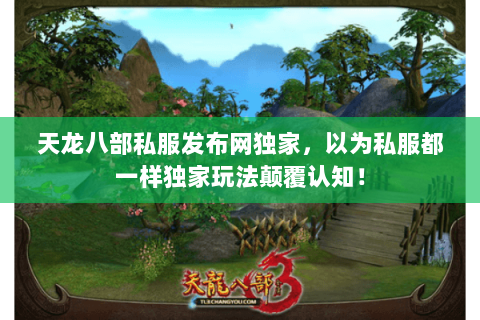 天龙八部私服发布网独家,以为私服都一样独家玩法颠覆认知! 天龙八部私服发布网独家,以为私服都一样独家玩法颠覆认知!