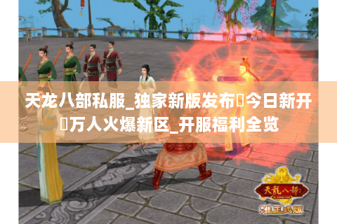 天龙八部私服_独家新版发布▷今日新开◁万人火爆新区_开服福利全览 天龙八部私服_独家新版发布▷今日新开◁万人火爆新区_开服福利全览