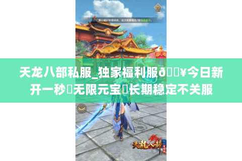 天龙八部私服_独家福利服🔥今日新开一秒▷无限元宝◁长期稳定不关服 天龙八部私服_独家福利服🔥今日新开一秒▷无限元宝◁长期稳定不关服