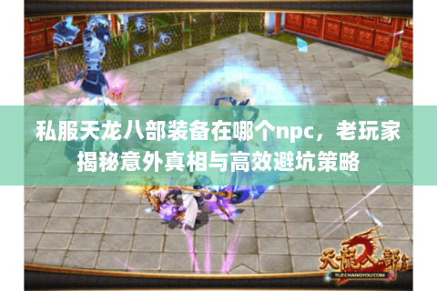 私服天龙八部装备在哪个npc，老玩家揭秘意外真相与高效避坑策略