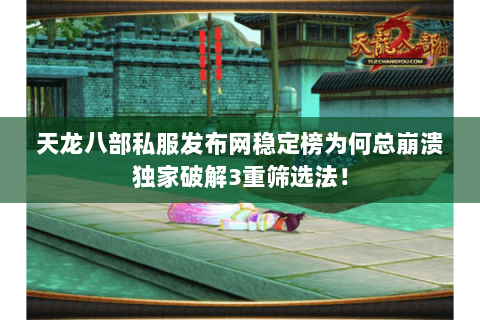 天龙八部私服发布网稳定榜为何总崩溃独家破解3重筛选法! 天龙八部私服发布网稳定榜为何总崩溃独家破解3重筛选法!