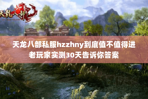 天龙八部私服hzzhny到底值不值得进老玩家实测30天告诉你答案 天龙八部私服hzzhny到底值不值得进老玩家实测30天告诉你答案