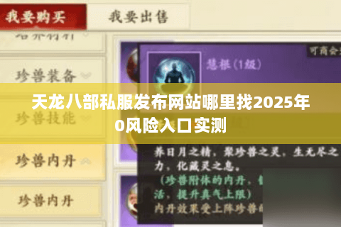 天龙八部私服发布网站哪里找2025年0风险入口实测 天龙八部私服发布网站哪里找2025年0风险入口实测