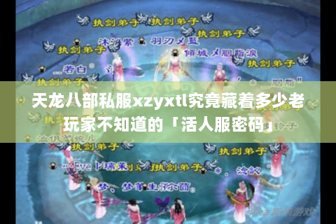 天龙八部私服xzyxtl究竟藏着多少老玩家不知道的「活人服密码」 天龙八部私服xzyxtl究竟藏着多少老玩家不知道的「活人服密码」