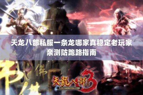 天龙八部私服一条龙哪家真稳定老玩家亲测防跑路指南 天龙八部私服一条龙哪家真稳定老玩家亲测防跑路指南