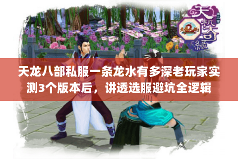 天龙八部私服一条龙水有多深老玩家实测3个版本后,讲透选服避坑全逻辑 天龙八部私服一条龙水有多深老玩家实测3个版本后,讲透选服避坑全逻辑