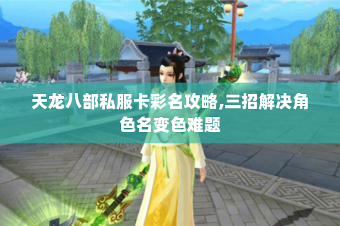 天龙八部私服卡彩名攻略,三招解决角色名变色难题 天龙八部私服卡彩名攻略,三招解决角色名变色难题