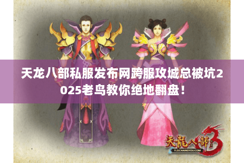 天龙八部私服发布网跨服攻城总被坑2025老鸟教你绝地翻盘! 天龙八部私服发布网跨服攻城总被坑2025老鸟教你绝地翻盘!