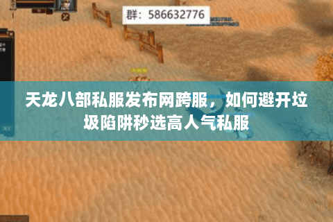 天龙八部私服发布网跨服,如何避开垃圾陷阱秒选高人气私服 天龙八部私服发布网跨服,如何避开垃圾陷阱秒选高人气私服