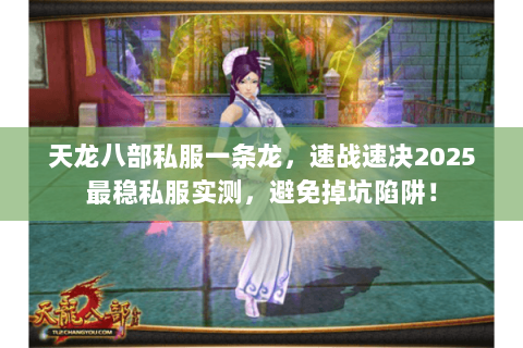 天龙八部私服一条龙,速战速决2025最稳私服实测,避免掉坑陷阱! 天龙八部私服一条龙,速战速决2025最稳私服实测,避免掉坑陷阱!