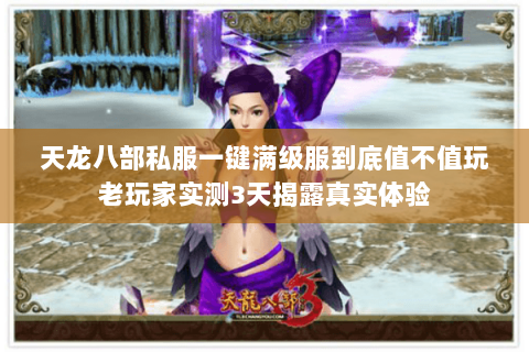 天龙八部私服一键满级服到底值不值玩老玩家实测3天揭露真实体验 天龙八部私服一键满级服到底值不值玩老玩家实测3天揭露真实体验