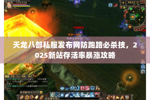 天龙八部私服发布网防跑路必杀技,2025新站存活率暴涨攻略 天龙八部私服发布网防跑路必杀技,2025新站存活率暴涨攻略