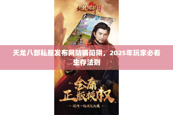 天龙八部私服发布网防骗陷阱,2025年玩家必看生存法则 天龙八部私服发布网防骗陷阱,2025年玩家必看生存法则