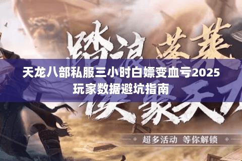 天龙八部私服三小时白嫖变血亏2025玩家数据避坑指南 天龙八部私服三小时白嫖变血亏2025玩家数据避坑指南