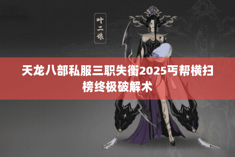 天龙八部私服三职失衡2025丐帮横扫榜终极破解术 天龙八部私服三职失衡2025丐帮横扫榜终极破解术