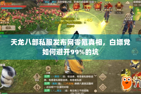 天龙八部私服发布网零氪真相,白嫖党如何避开99%的坑 天龙八部私服发布网零氪真相,白嫖党如何避开99%的坑