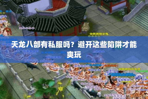 天龙八部有私服吗？避开这些陷阱才能爽玩