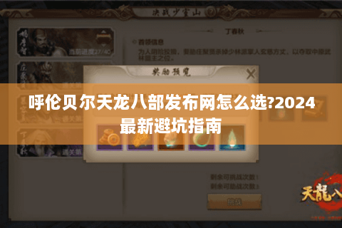 呼伦贝尔天龙八部发布网怎么选?2024最新避坑指南 呼伦贝尔天龙八部发布网怎么选?2024最新避坑指南