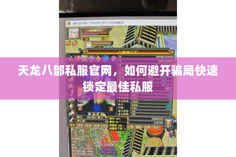天龙八部私服官网,如何避开骗局快速锁定最佳私服 天龙八部私服官网,如何避开骗局快速锁定最佳私服