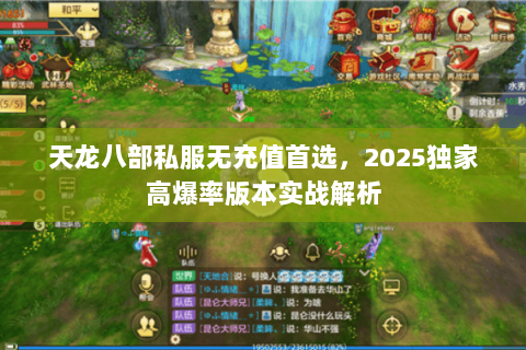 天龙八部私服无充值首选,2025独家高爆率版本实战解析 天龙八部私服无充值首选,2025独家高爆率版本实战解析