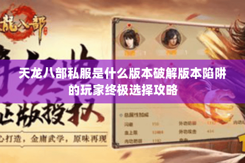 天龙八部私服是什么版本破解版本陷阱的玩家终极选择攻略 天龙八部私服是什么版本破解版本陷阱的玩家终极选择攻略
