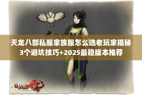 天龙八部私服家族服怎么选老玩家揭秘3个避坑技巧+2025最稳版本推荐 天龙八部私服家族服怎么选老玩家揭秘3个避坑技巧+2025最稳版本推荐